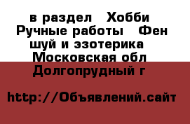  в раздел : Хобби. Ручные работы » Фен-шуй и эзотерика . Московская обл.,Долгопрудный г.